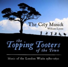 The Topping Tooters Of The Town: Music Of The London Waits 1580 – 1650