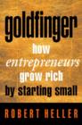Image for Goldfinger  : how entrepreneurs get rich by starting small