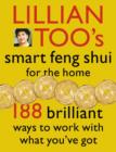 Image for Lillian Too&#39;s smart feng shui for the home  : 188 brilliant ways to work with what you&#39;ve got