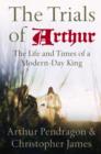 Image for The trials of Arthur  : the life and times of a modern-day king