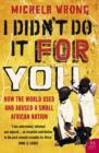 Image for I didn&#39;t do it for you  : how the world used and abused a small African nation