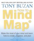 Image for How to Mind Map : Make the Most of Your Mind and Learn How to Create, Organise and Plan