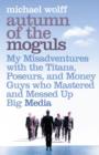 Image for Autumn of the moguls  : my misadventures with the titans, poseurs, and money guys who mastered and messed up big media