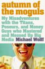 Image for Autumn of the moguls  : my misadventures with the titans, poseurs, and money guys who mastered and messed up big media