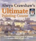 Image for Alwyn Crawshaw&#39;s ultimate painting course  : a complete beginner&#39;s guide to painting in watercolour, oil and acrylic
