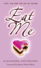 Image for Eat me  : love, sex and the art of eating