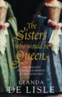 Image for The sisters who would be queen  : the tragedy of Mary, Katherine and Lady Jane Grey