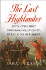 Image for The last Highlander  : Scotland&#39;s most notorious clan chief, rebel &amp; double agent