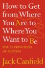 Image for How to get from where you are to where you want to be  : the 25 principles of success
