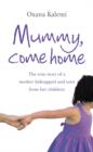Image for Mummy, come home  : the true story of a mother kidnapped and torn from her children