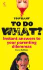 Image for You want to do what?  : instant answers to your parenting dilemmas