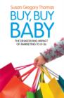Image for Buy, buy baby  : how big business captures the ultimate consumer - your baby or toddler
