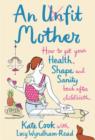 Image for An unfit mother  : how to get your health, shape and sanity back after childbirth