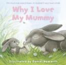 Image for Why I love my mummy  : for mummies everywhere, in children&#39;s very own words