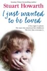 Image for I just wanted to be loved  : a boy eager to please, the man who destroyed his childhood, the love that overcame it