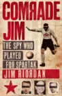 Image for Comrade Jim: the spy who played for Spartak