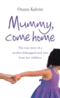 Image for Mummy, come home: the true story of a mother kidnapped and torn from her children