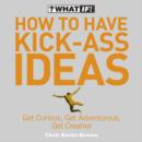 Image for How to have kick-ass ideas: get curious, get adventurous, get creative