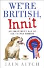 Image for We&#39;re British, innit  : an irreverent A-Z of all things British