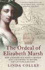 Image for The ordeal of Elizabeth Marsh: how a remarkable woman crossed seas and empires to become a part of world history