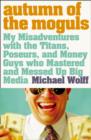 Image for Autumn of the moguls: my misadventures with the titans, poseurs, and money guys who mastered and messed up big media