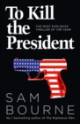 Image for To Kill the President : The Most Explosive Thriller of the Year