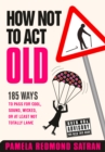 Image for How not to act old: 185 ways to pass for cool, sound, wicked, or at least not totally lame