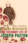 Image for A thing in disguise: the visionary life of Joseph Paxton