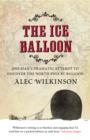 Image for The ice balloon: one man&#39;s dramatic attempt to discover the North Pole by balloon
