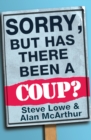 Image for Sorry, But Has There Been a Coup: and other great unanswered questions of the Cameron era