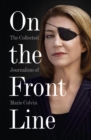 Image for On the front line: the collected journalism of Marie Colvin.