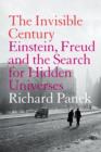 Image for The invisible century: Einstein, Freud and the search for hidden universes