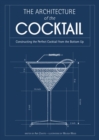 Image for The architecture of the cocktail  : constructing the perfect cocktail from the bottom up
