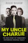 Image for My Uncle Charlie  : the true story of Yorkshire&#39;s notorious criminal family