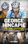 Image for George Hincapie: the loyal lieutenant : my story : leading out Lance and pushing through the pain on the rocky road to Paris
