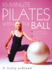 Image for 10-minute Pilates with the ball: simple routines for a strong, toned body