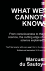 Image for What we cannot know  : from consciousness to the cosmos, the cutting edge of science explained