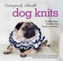 Image for Outrageously adorable dog knits  : 25 must-have styles for the pampered pooch