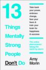 Image for 13 things mentally strong people don&#39;t do  : take back your power, embrace change, face your fears &amp; train your brain for happiness &amp; success