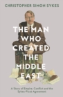 Image for The man who created the Middle East  : a story of Empire, conflict and the Sykes-Picot agreement