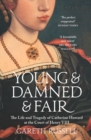 Image for Young &amp; damned &amp; fair  : the life and tragedy of Catherine Howard at the court of Henry VIII