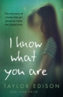 Image for I know what you are  : the true story of a lonely little girl abused by those she trusted most