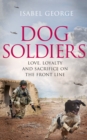 Image for Dog soldiers  : love, loyalty and sacrifice on the front line