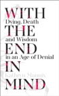 Image for With the end in mind  : dying, death and wisdom in an age of denial