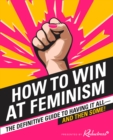 Image for How to win at feminism  : the definitive guide to having it all - and then some!