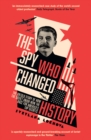 Image for The spy who changed history: the untold story of how the Soviet Union won the race for America&#39;s top secrets