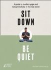 Image for Sit down, be quiet: a modern guide to yoga and mindful living