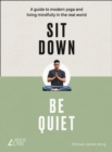 Image for Sit down, be quiet  : a guide to modern yoga and living mindfully in the real world