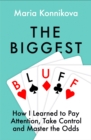 Image for The biggest bluff  : how I learned to pay attention, master myself, and win