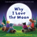 Image for Why I love the moon  : celebrating the moon, in children&#39;s very own words